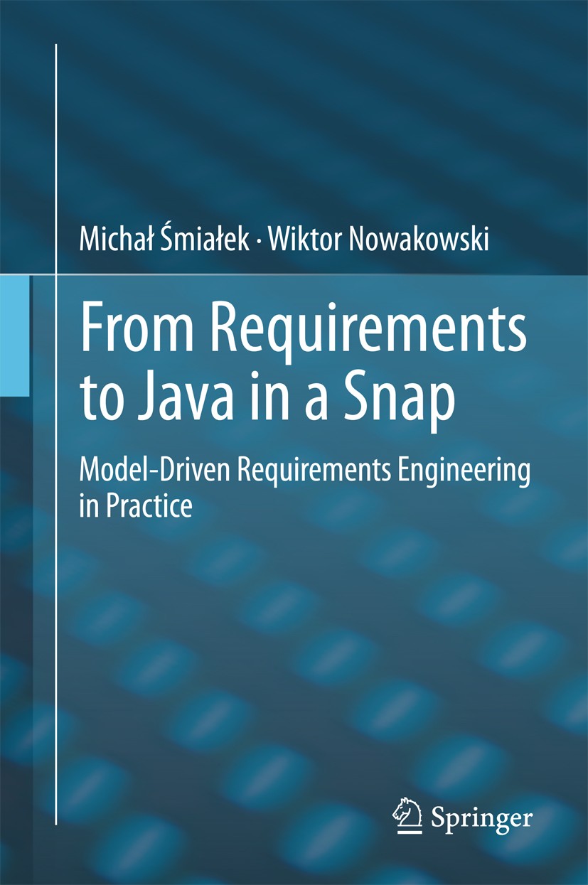 Titlebook: From Requirements to Java in a Snap; Model-Driven Require Michał Śmiałek,Wiktor Nowakowski Book 2015 Springer International Publishing Swit Titlebook: From Requirements to Java in a Snap; Model-Driven Require Michał Śmiałek,Wiktor Nowakowski Book 2015 Springer International Publishing Swit
