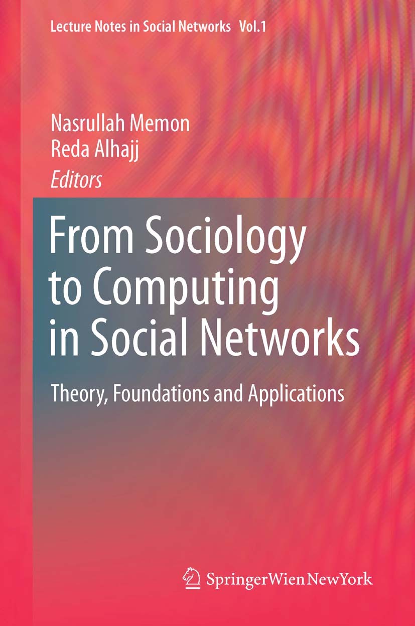 Titlebook: From Sociology to Computing in Social Networks; Theory, Foundations Nasrullah Memon,Reda Alhajj Book 2010 Springer-Verlag Wien 2010 Comput Titlebook: From Sociology to Computing in Social Networks; Theory, Foundations Nasrullah Memon,Reda Alhajj Book 2010 Springer-Verlag Wien 2010 Comput