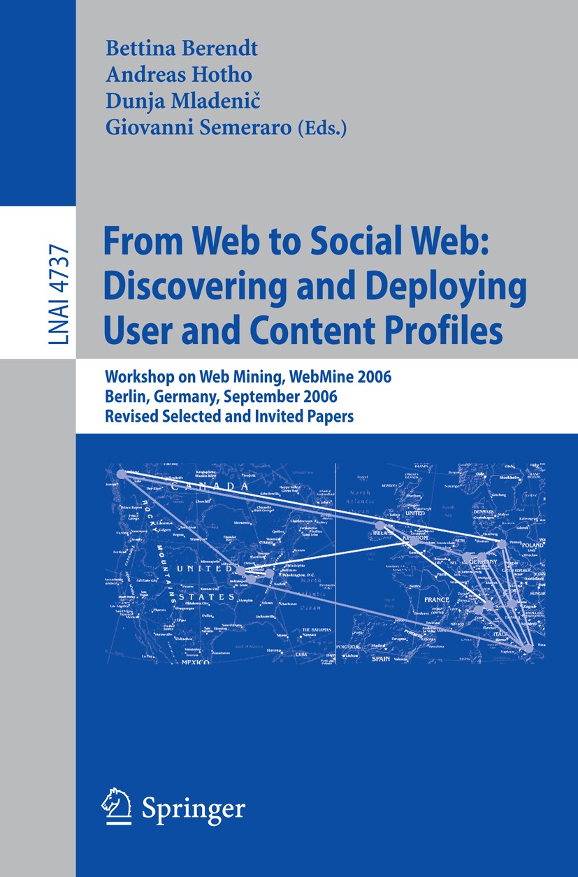 Titlebook: From Web to Social Web: Discovering and Deploying User and Content Profiles; Workshop on Web Mini Bettina Berendt,Andreas Hotho,Giovanni Se Titlebook: From Web to Social Web: Discovering and Deploying User and Content Profiles; Workshop on Web Mini Bettina Berendt,Andreas Hotho,Giovanni Se