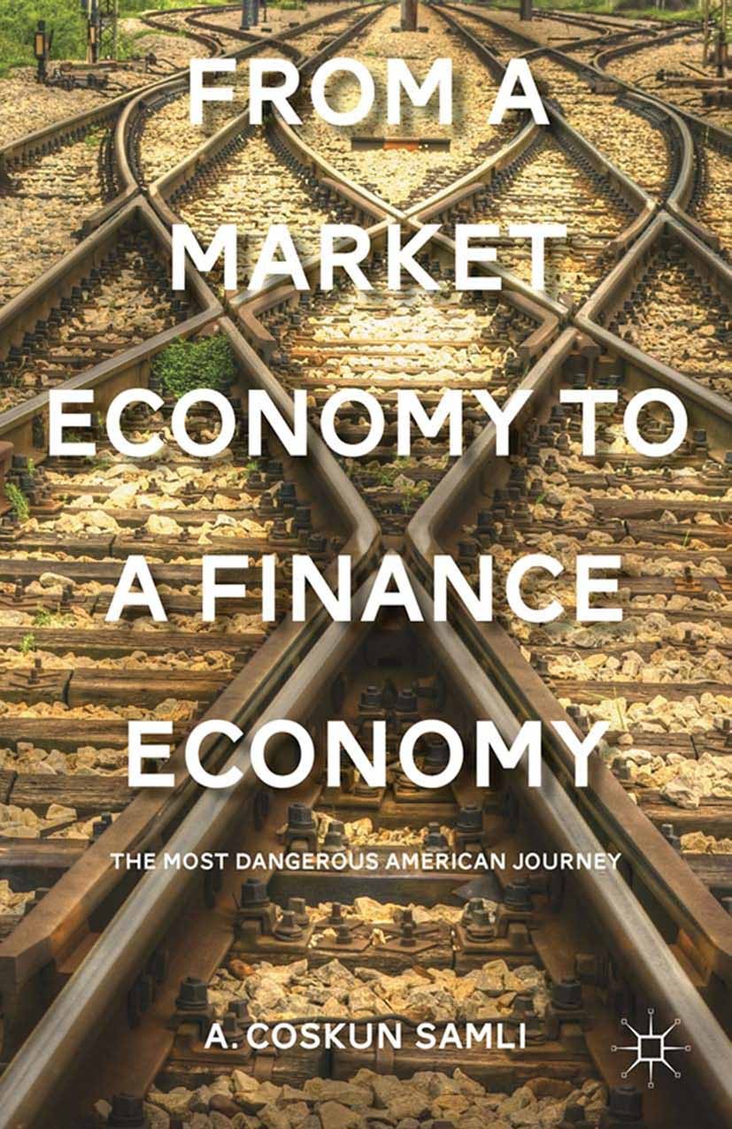 Titlebook: From a Market Economy to a Finance Economy; The Most Dangerous A A. Coskun Samli Book 2013 Palgrave Macmillan, a division of Nature America Titlebook: From a Market Economy to a Finance Economy; The Most Dangerous A A. Coskun Samli Book 2013 Palgrave Macmillan, a division of Nature America