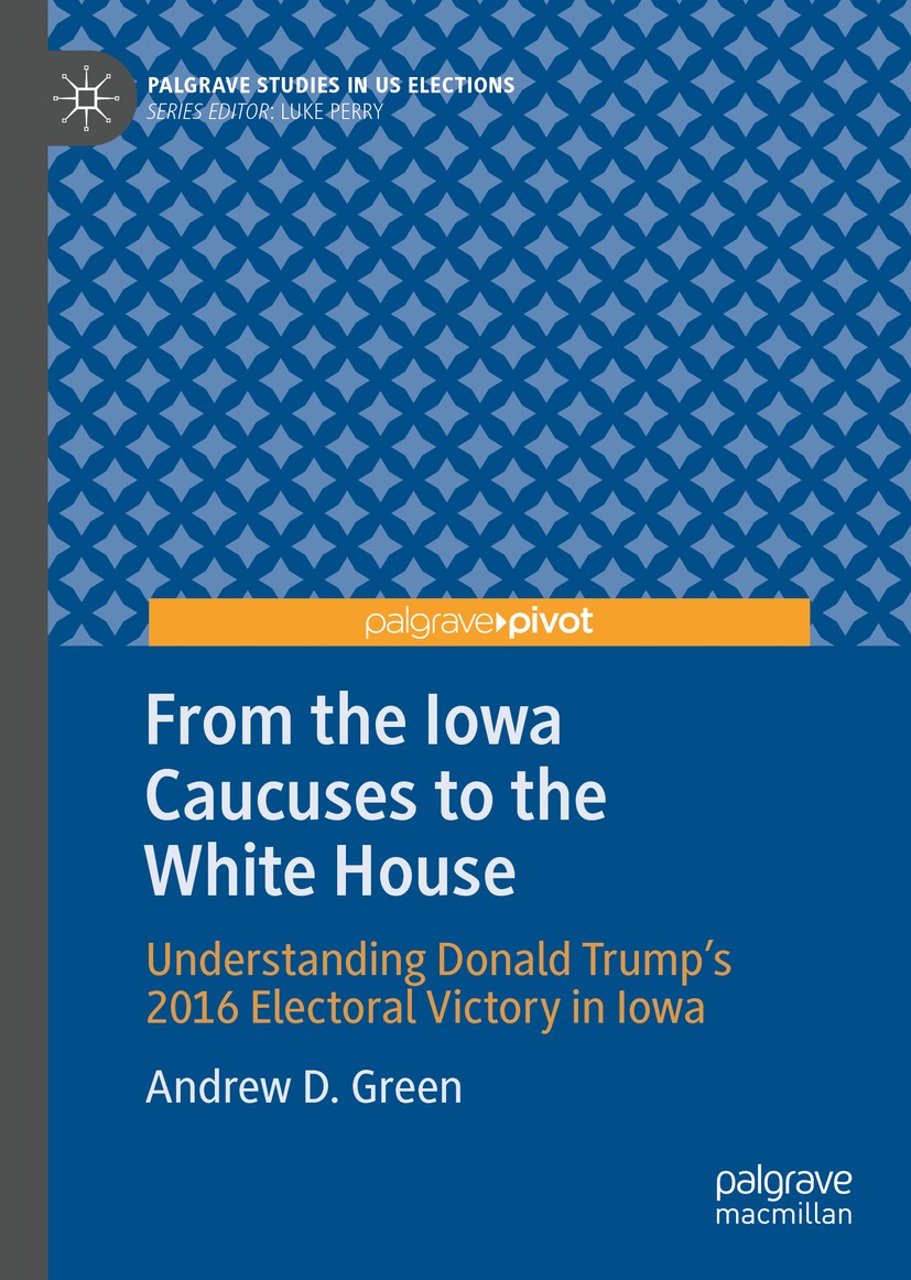 Titlebook: From the Iowa Caucuses to the White House; Understanding Donald Andrew D. Green Book 2020 The Editor(s) (if applicable) and The Author(s), Titlebook: From the Iowa Caucuses to the White House; Understanding Donald Andrew D. Green Book 2020 The Editor(s) (if applicable) and The Author(s),
