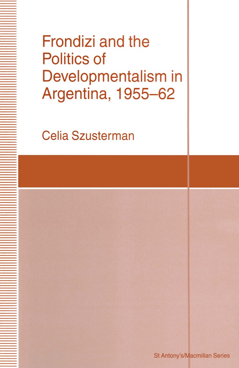Titlebook: Frondizi and the Politics of Developmentalism in Argentina, 1955–62; Celia Szusterman Book 1993 Celia Szusterman 1993 government.intervent Titlebook: Frondizi and the Politics of Developmentalism in Argentina, 1955–62; Celia Szusterman Book 1993 Celia Szusterman 1993 government.intervent