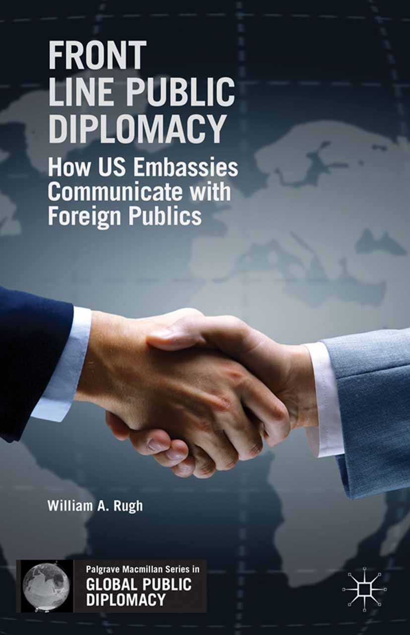 Titlebook: Front Line Public Diplomacy; How US Embassies Com William A. Rugh Book 2014 Palgrave Macmillan, a division of Nature America Inc. 2014 comm Titlebook: Front Line Public Diplomacy; How US Embassies Com William A. Rugh Book 2014 Palgrave Macmillan, a division of Nature America Inc. 2014 comm
