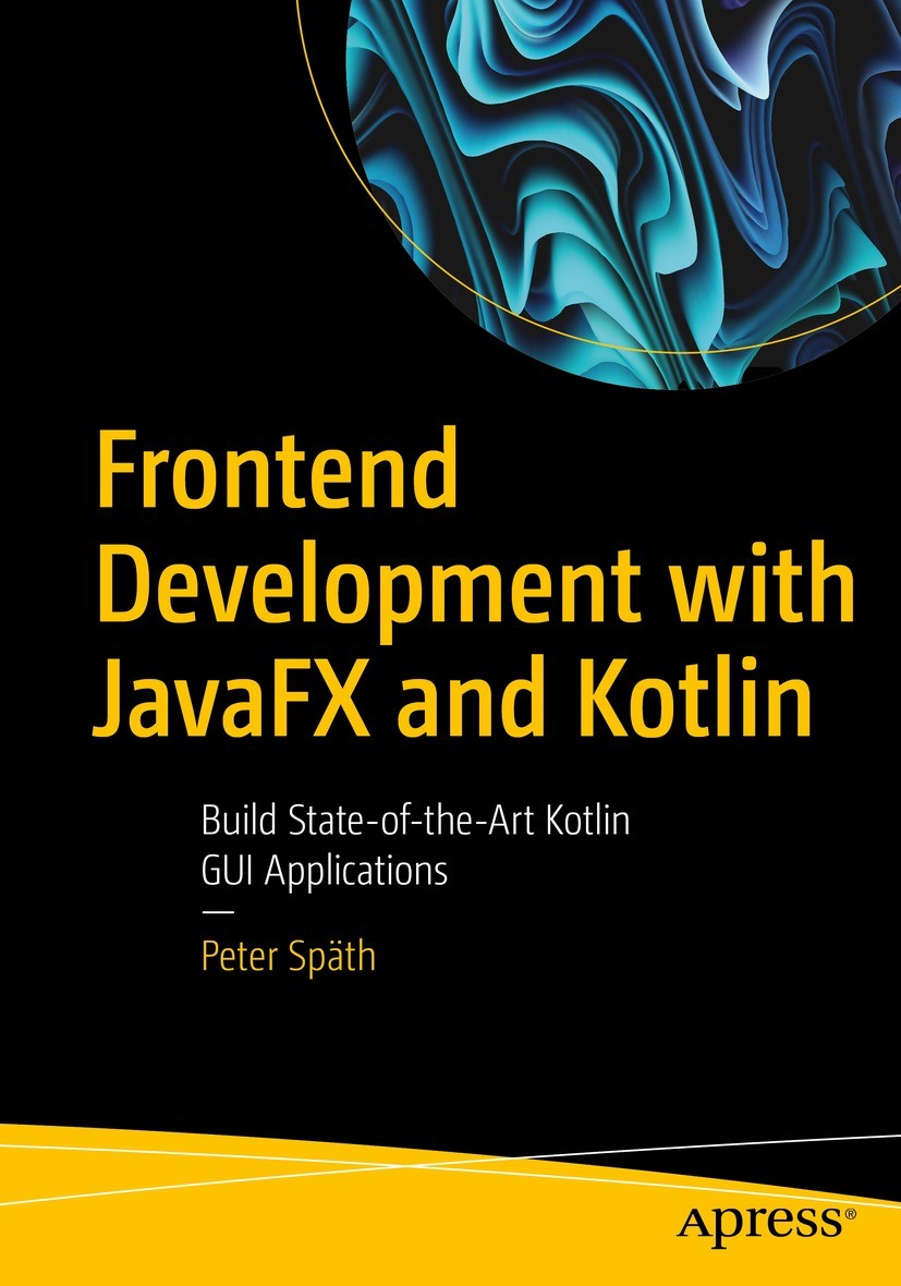 Titlebook: Frontend Development with JavaFX and Kotlin; Build State-of-the-A Peter Späth Book 2023 Peter Sp�th 2023 JavaFX.Fat Client.GUI.Swing Subst Titlebook: Frontend Development with JavaFX and Kotlin; Build State-of-the-A Peter Späth Book 2023 Peter Sp�th 2023 JavaFX.Fat Client.GUI.Swing Subst