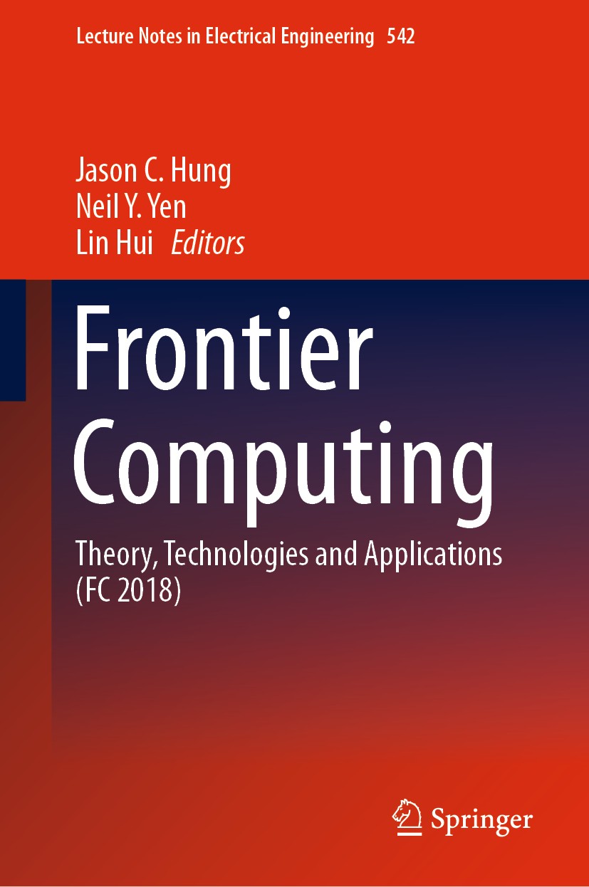 Titlebook: Frontier Computing; Theory, Technologies Jason C. Hung,Neil Y. Yen,Lin Hui Conference proceedings 2019 Springer Nature Singapore Pte Ltd. 2 Titlebook: Frontier Computing; Theory, Technologies Jason C. Hung,Neil Y. Yen,Lin Hui Conference proceedings 2019 Springer Nature Singapore Pte Ltd. 2