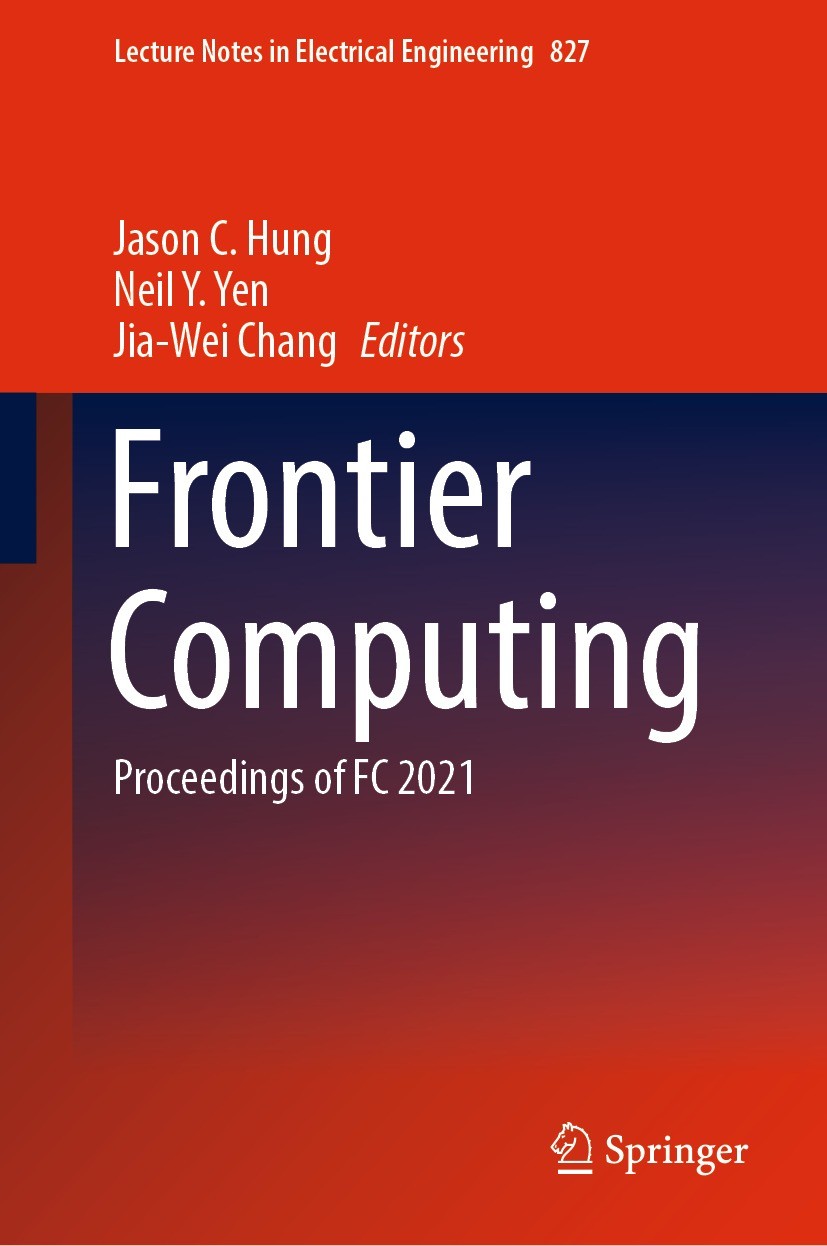 Titlebook: Frontier Computing; Proceedings of FC 20 Jason C. Hung,Neil Y. Yen,Jia-Wei Chang Conference proceedings 2022 The Editor(s) (if applicable) Titlebook: Frontier Computing; Proceedings of FC 20 Jason C. Hung,Neil Y. Yen,Jia-Wei Chang Conference proceedings 2022 The Editor(s) (if applicable)