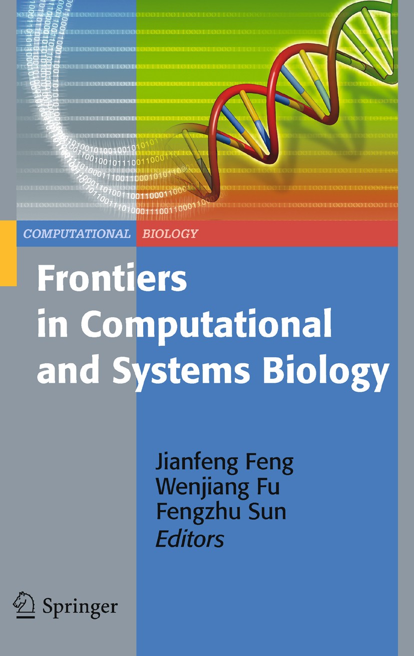Titlebook: Frontiers in Computational and Systems Biology; Jianfeng Feng,Wenjiang Fu,Fengzhu Sun Book 2010 Springer-Verlag London Limited 2010 Comput Titlebook: Frontiers in Computational and Systems Biology; Jianfeng Feng,Wenjiang Fu,Fengzhu Sun Book 2010 Springer-Verlag London Limited 2010 Comput