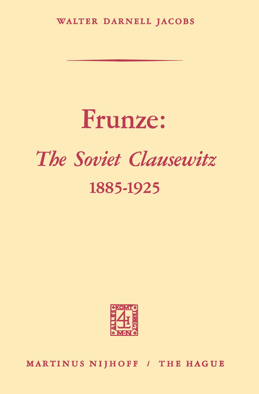 Titlebook: Frunze: The Soviet Clausewitz 1885–1925; Walter Darnell Jacobs Book 1969 Martinus Nijhoff, The Hague, Netherlands 1969 1885–1925.Clausewit Titlebook: Frunze: The Soviet Clausewitz 1885–1925; Walter Darnell Jacobs Book 1969 Martinus Nijhoff, The Hague, Netherlands 1969 1885–1925.Clausewit
