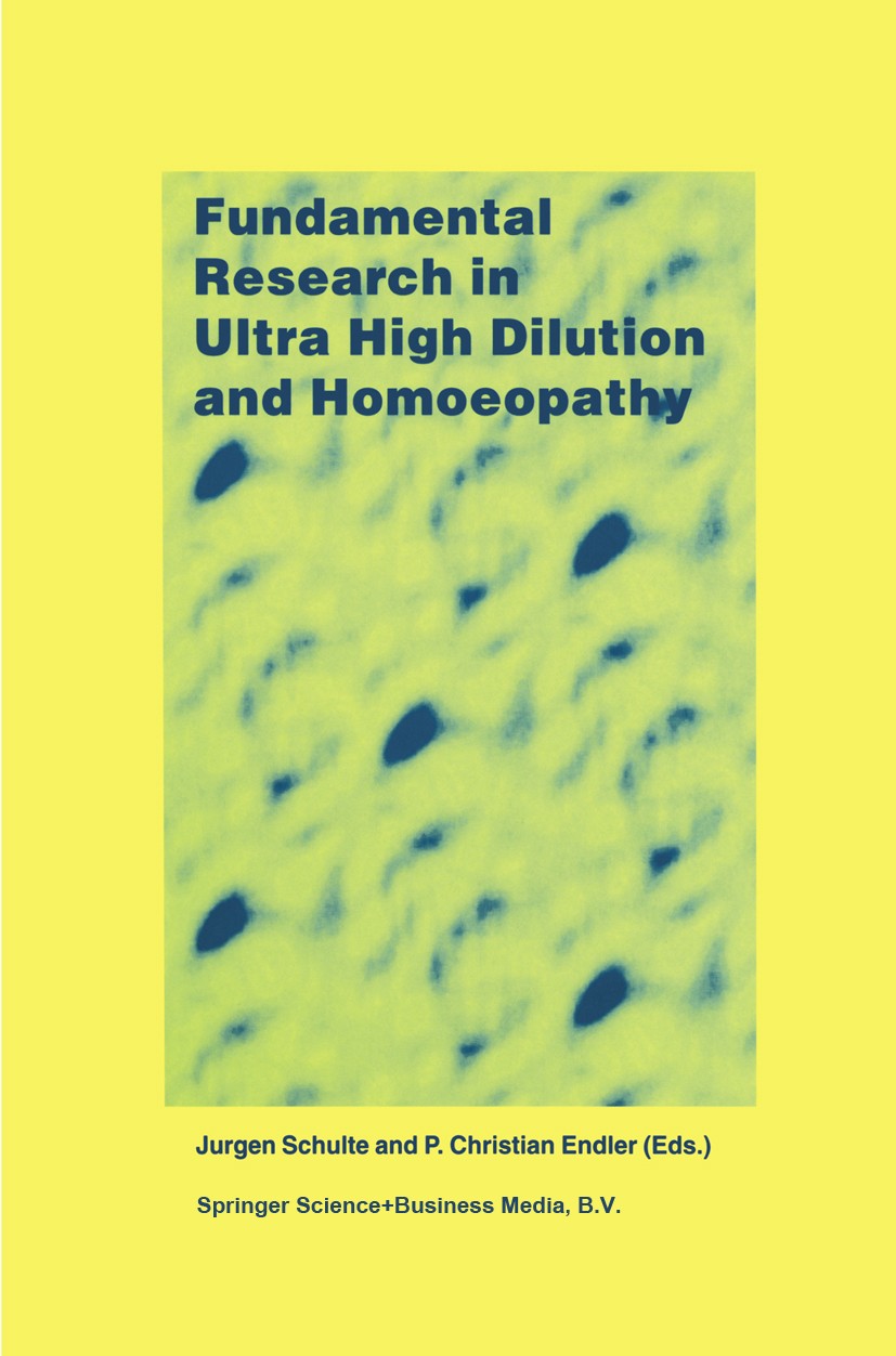 Titlebook: Fundamental Research in Ultra High Dilution and Homoeopathy; Jurgen Schulte,P. Christian Endler Book 1998 Springer Science+Business Media Titlebook: Fundamental Research in Ultra High Dilution and Homoeopathy; Jurgen Schulte,P. Christian Endler Book 1998 Springer Science+Business Media