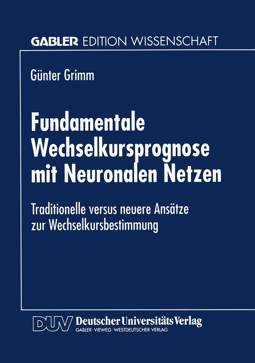 Titlebook: Fundamentale Wechselkursprognose mit Neuronalen Netzen; Traditionelle versus Günter Grimm Textbook 1997 Springer Fachmedien Wiesbaden 1997 Titlebook: Fundamentale Wechselkursprognose mit Neuronalen Netzen; Traditionelle versus Günter Grimm Textbook 1997 Springer Fachmedien Wiesbaden 1997