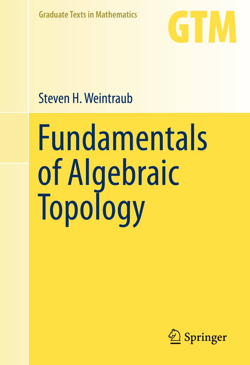 Titlebook: Fundamentals of Algebraic Topology; Steven H. Weintraub Textbook 2014 Springer Science+Business Media, LLC, part of Springer Nature 2014 A Titlebook: Fundamentals of Algebraic Topology; Steven H. Weintraub Textbook 2014 Springer Science+Business Media, LLC, part of Springer Nature 2014 A