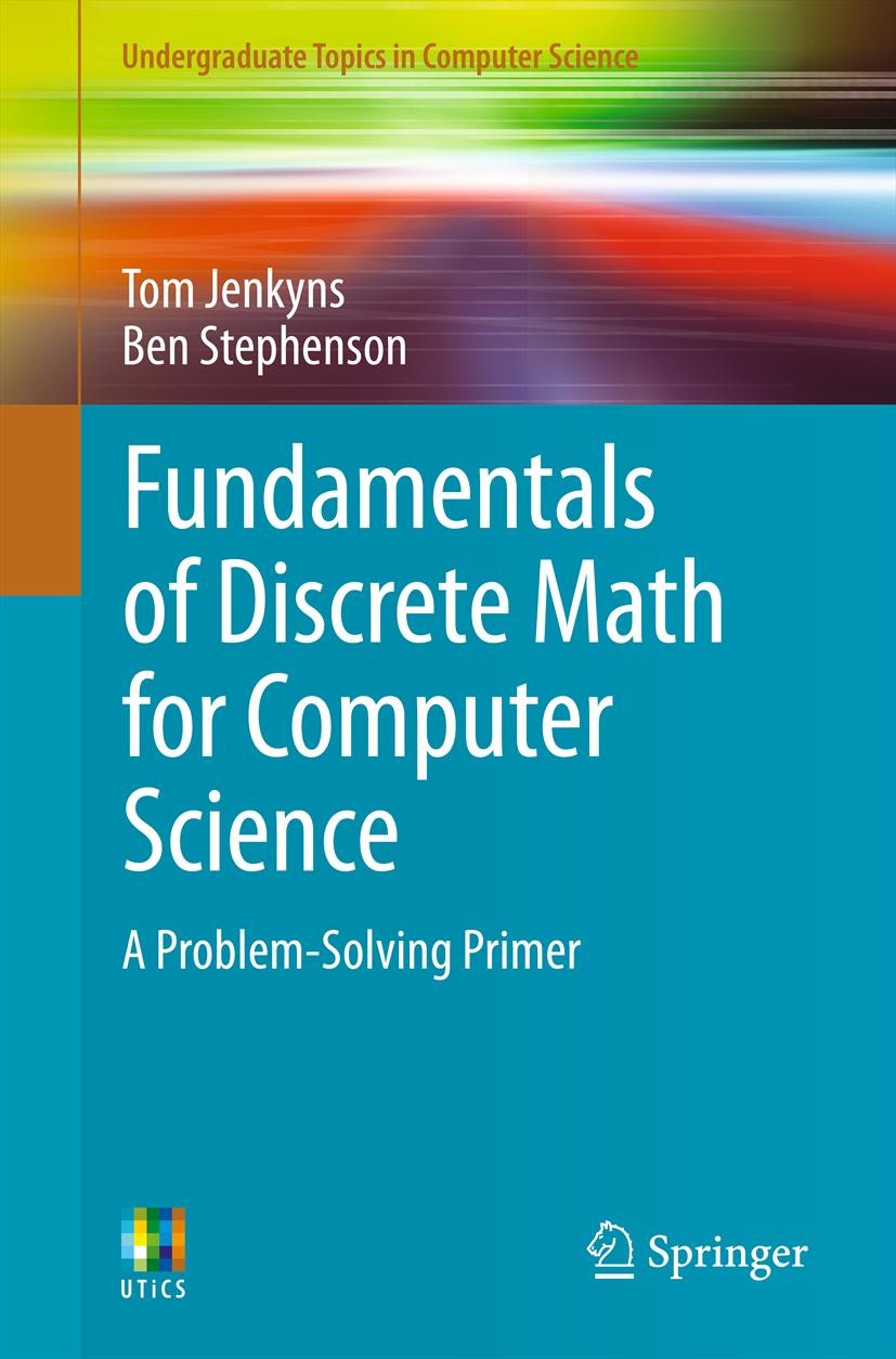 Titlebook: Fundamentals of Discrete Math for Computer Science; A Problem-Solving Pr Tom Jenkyns,Ben Stephenson Textbook 20131st edition Springer-Verla Titlebook: Fundamentals of Discrete Math for Computer Science; A Problem-Solving Pr Tom Jenkyns,Ben Stephenson Textbook 20131st edition Springer-Verla