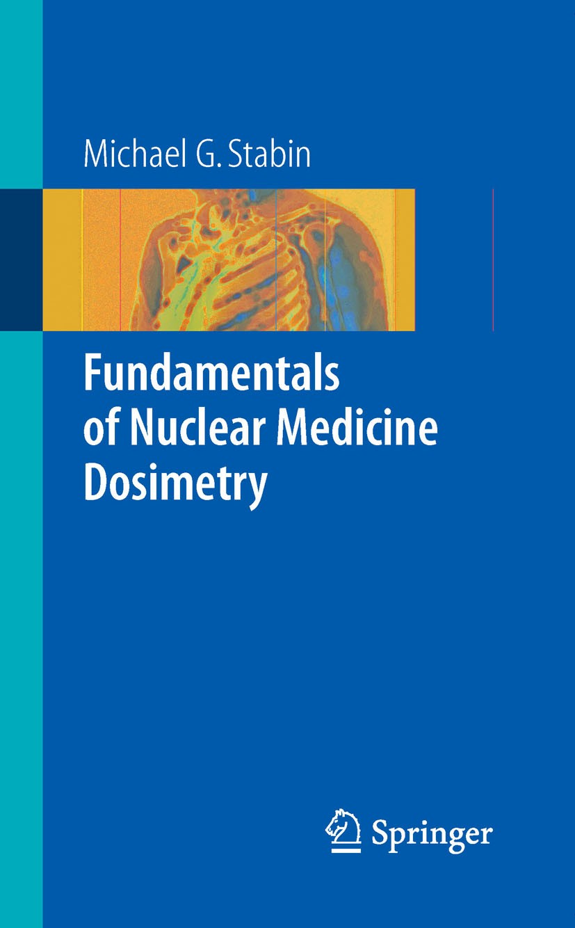 Titlebook: Fundamentals of Nuclear Medicine Dosimetry; Michael G. Stabin Book 2008 Springer-Verlag New York 2008 Fundamentals.cancer.dosimetry.nuclea Titlebook: Fundamentals of Nuclear Medicine Dosimetry; Michael G. Stabin Book 2008 Springer-Verlag New York 2008 Fundamentals.cancer.dosimetry.nuclea
