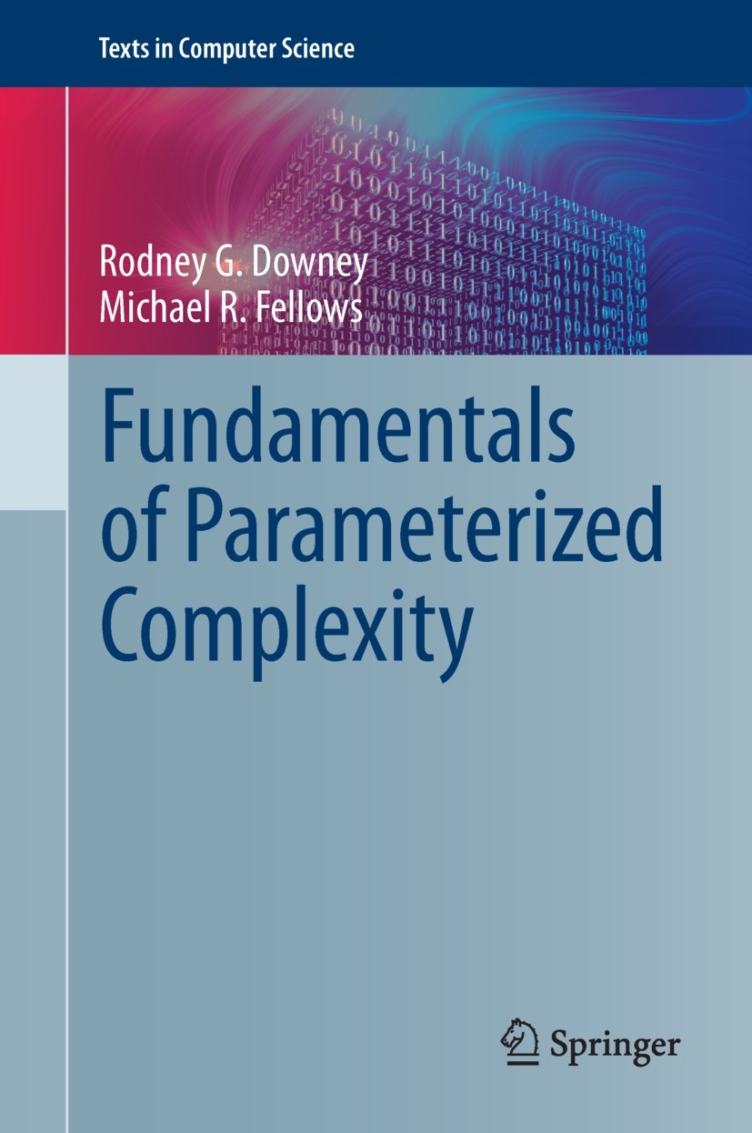 Titlebook: Fundamentals of Parameterized Complexity; Rodney G. Downey,Michael R. Fellows Textbook 2013 Springer-Verlag London 2013 Computational Comp Titlebook: Fundamentals of Parameterized Complexity; Rodney G. Downey,Michael R. Fellows Textbook 2013 Springer-Verlag London 2013 Computational Comp