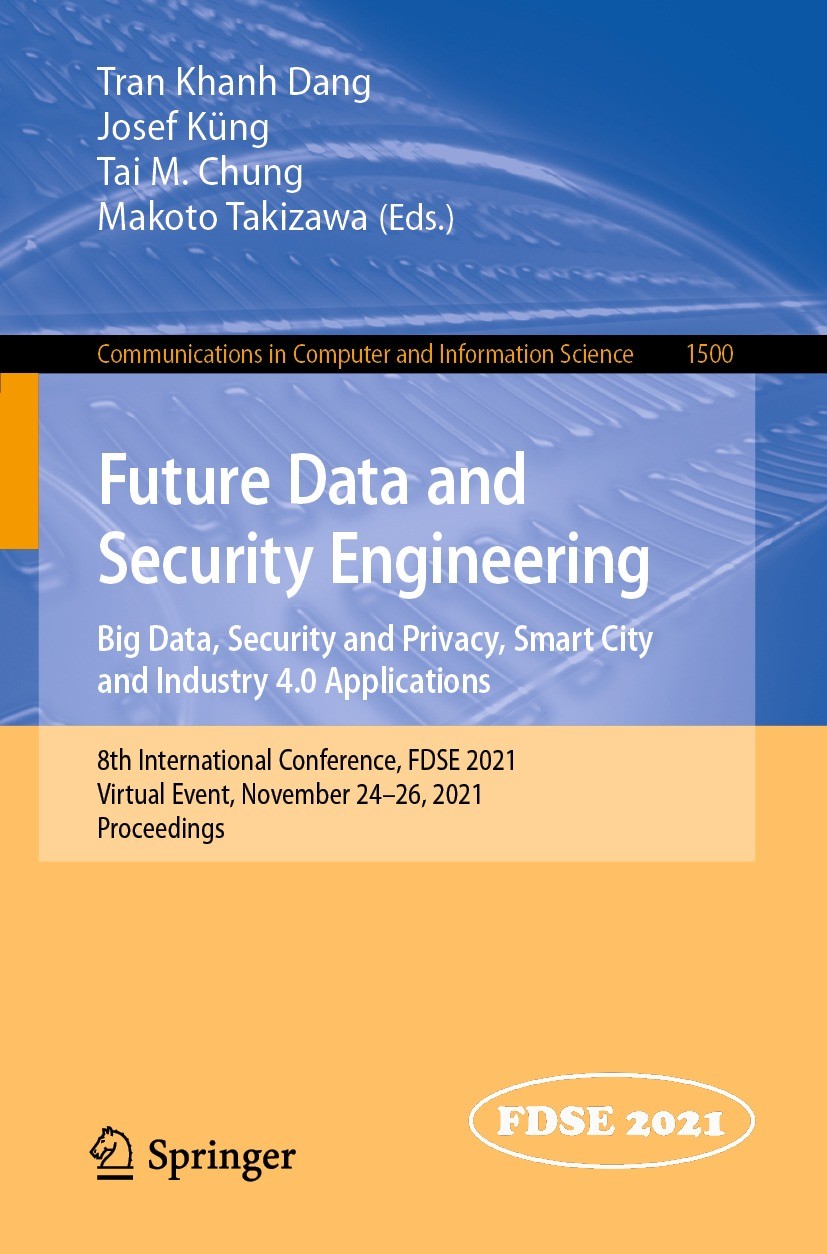 Titlebook: Future Data and Security Engineering. Big Data, Security and Privacy, Smart City and Industry 4.0 Ap; 8th International Co Tran Khanh Dang, Titlebook: Future Data and Security Engineering. Big Data, Security and Privacy, Smart City and Industry 4.0 Ap; 8th International Co Tran Khanh Dang,