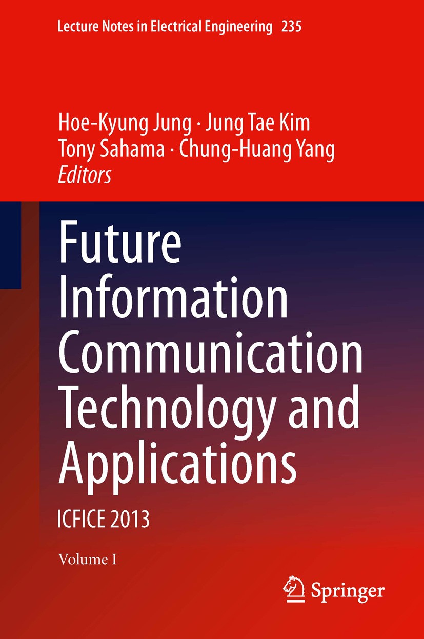 Titlebook: Future Information Communication Technology and Applications; ICFICE 2013 Hoe-Kyung Jung,Jung Tae Kim,Chung-Huang Yang Book 2013 Springer S Titlebook: Future Information Communication Technology and Applications; ICFICE 2013 Hoe-Kyung Jung,Jung Tae Kim,Chung-Huang Yang Book 2013 Springer S