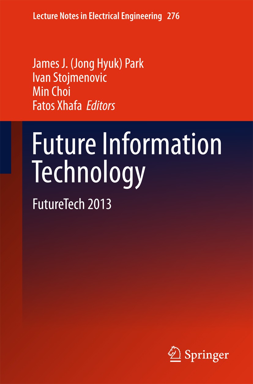 Titlebook: Future Information Technology; FutureTech 2013 James J. (Jong Hyuk) Park,Ivan Stojmenovic,Fatos X Conference proceedings 2014 Springer-Verl Titlebook: Future Information Technology; FutureTech 2013 James J. (Jong Hyuk) Park,Ivan Stojmenovic,Fatos X Conference proceedings 2014 Springer-Verl