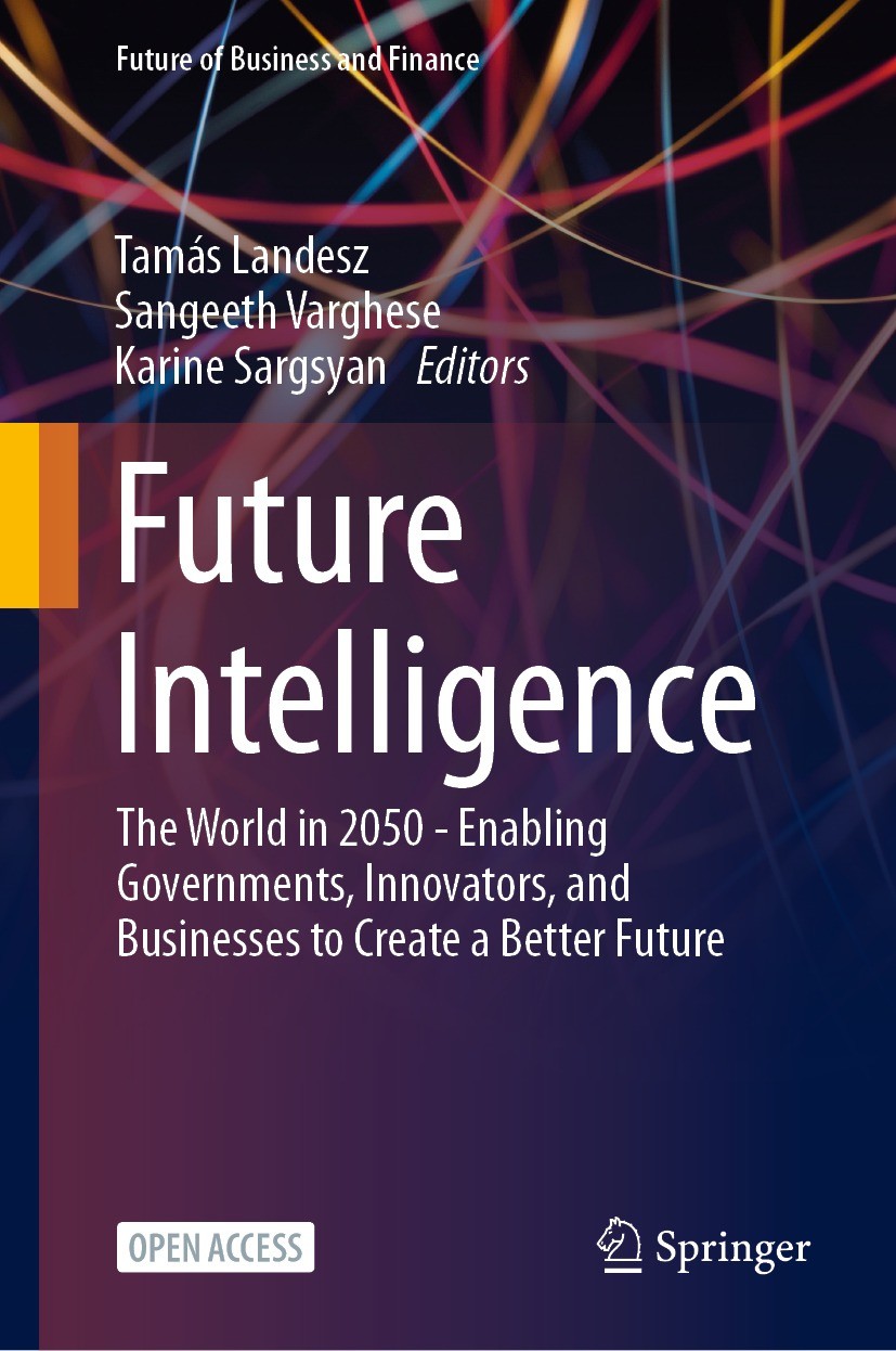 Titlebook: Future Intelligence; The World in 2050 - Tamás Landesz,Sangeeth Varghese,Karine Sargsyan Book‘‘‘‘‘‘‘‘ 2023 The Editor(s) (if applicable) a Titlebook: Future Intelligence; The World in 2050 - Tamás Landesz,Sangeeth Varghese,Karine Sargsyan Book‘‘‘‘‘‘‘‘ 2023 The Editor(s) (if applicable) a