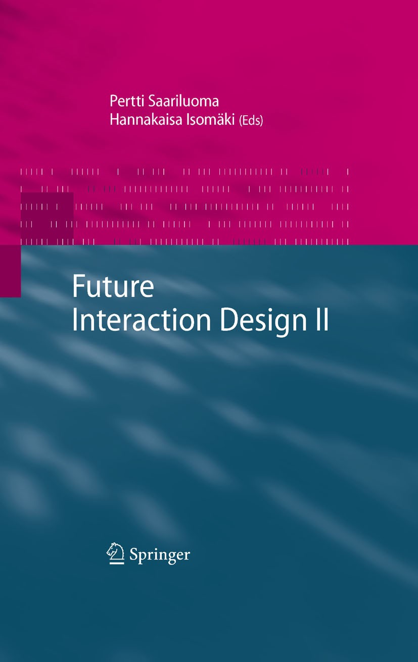 Titlebook: Future Interaction Design II; Hannakaisa Isomäki,Pertti Saariluoma Book 2009 Springer-Verlag London 2009 Design.Design, Usabillity, User p Titlebook: Future Interaction Design II; Hannakaisa Isomäki,Pertti Saariluoma Book 2009 Springer-Verlag London 2009 Design.Design, Usabillity, User p