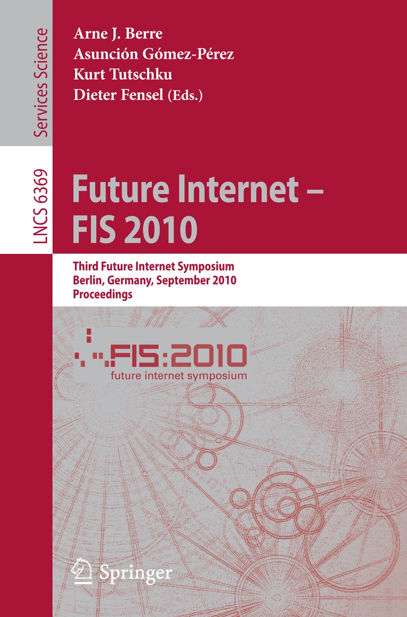Titlebook: Future Internet - FIS 2010; Third Future Interne Arne J. Berre,Asunción Gómez-Pérez,Dieter Fensel Conference proceedings 2010 Springer-Verl Titlebook: Future Internet - FIS 2010; Third Future Interne Arne J. Berre,Asunción Gómez-Pérez,Dieter Fensel Conference proceedings 2010 Springer-Verl