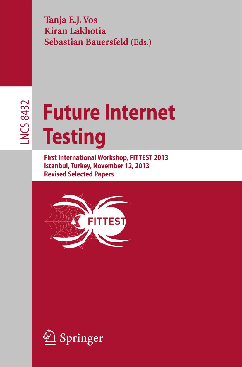 Titlebook: Future Internet Testing; First International Tanja E.J. Vos,Kiran Lakhotia,Sebastian Bauersfeld Conference proceedings 2014 Springer Inter Titlebook: Future Internet Testing; First International Tanja E.J. Vos,Kiran Lakhotia,Sebastian Bauersfeld Conference proceedings 2014 Springer Inter