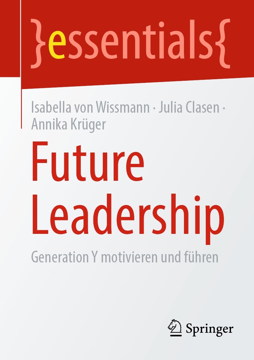 Titlebook: Future Leadership; Generation Y motivie Isabella von Wissmann,Julia Clasen,Annika Krüger Book 2021 Der/die Herausgeber bzw. der/die Autor(e Titlebook: Future Leadership; Generation Y motivie Isabella von Wissmann,Julia Clasen,Annika Krüger Book 2021 Der/die Herausgeber bzw. der/die Autor(e
