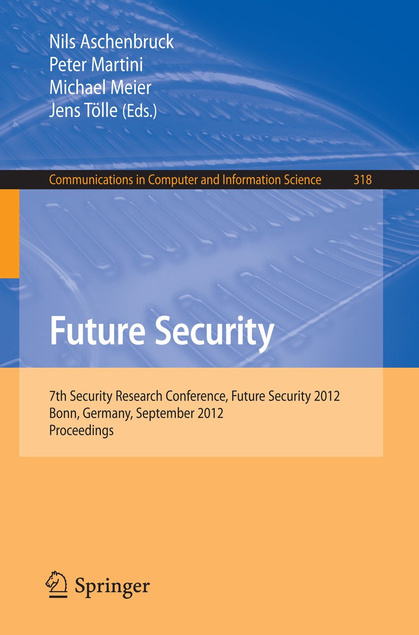 Titlebook: Future Security; 7th Security Researc Nils Aschenbruck,Peter Martini,Jens Tölle Conference proceedings 2012 Springer-Verlag Berlin Heidelbe Titlebook: Future Security; 7th Security Researc Nils Aschenbruck,Peter Martini,Jens Tölle Conference proceedings 2012 Springer-Verlag Berlin Heidelbe