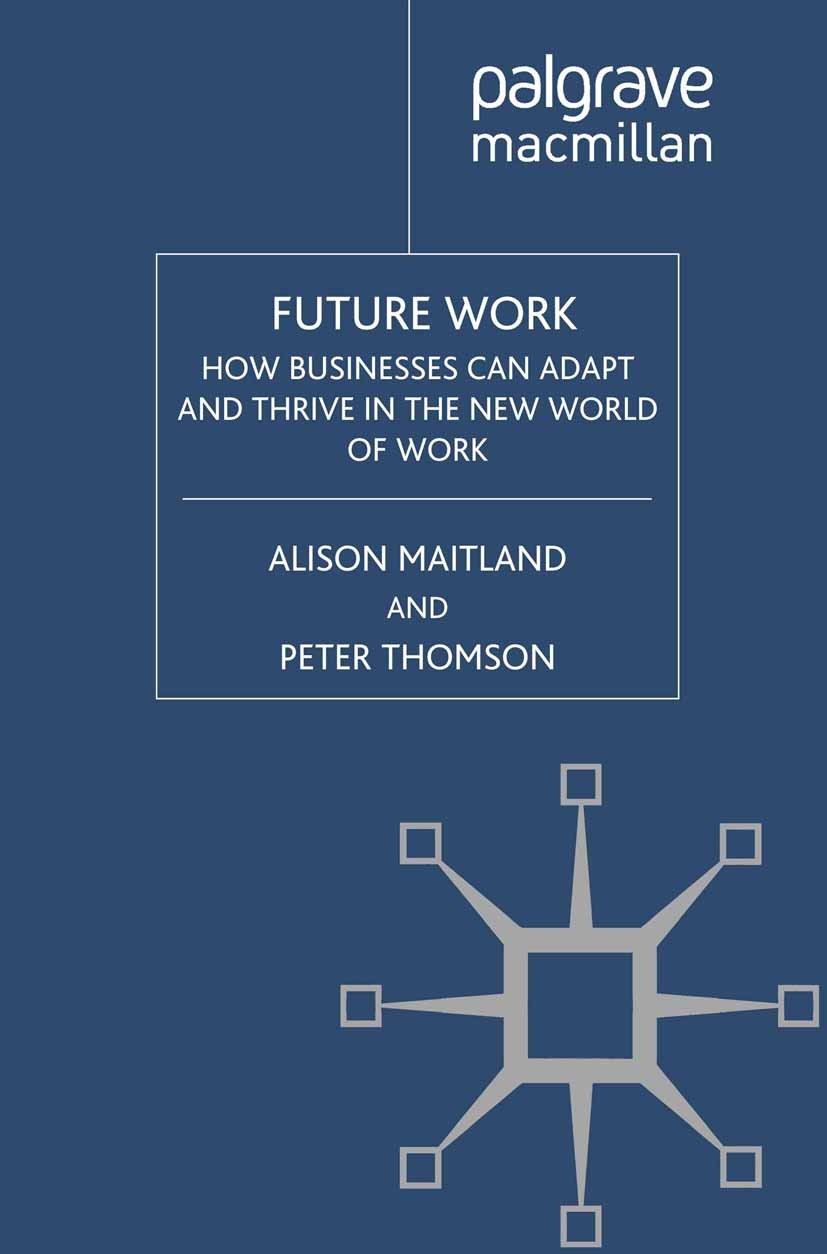 Titlebook: Future Work; How Businesses Can A Alison Maitland,Peter Thomson Book 2011 Palgrave Macmillan, a division of Macmillan Publishers Limited 20 Titlebook: Future Work; How Businesses Can A Alison Maitland,Peter Thomson Book 2011 Palgrave Macmillan, a division of Macmillan Publishers Limited 20