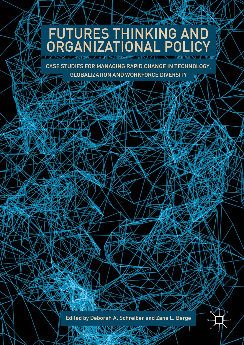 Titlebook: Futures Thinking and Organizational Policy; Case Studies for Man Deborah A. Schreiber,Zane L. Berge Book 2019 The Editor(s) (if applicable) Titlebook: Futures Thinking and Organizational Policy; Case Studies for Man Deborah A. Schreiber,Zane L. Berge Book 2019 The Editor(s) (if applicable)