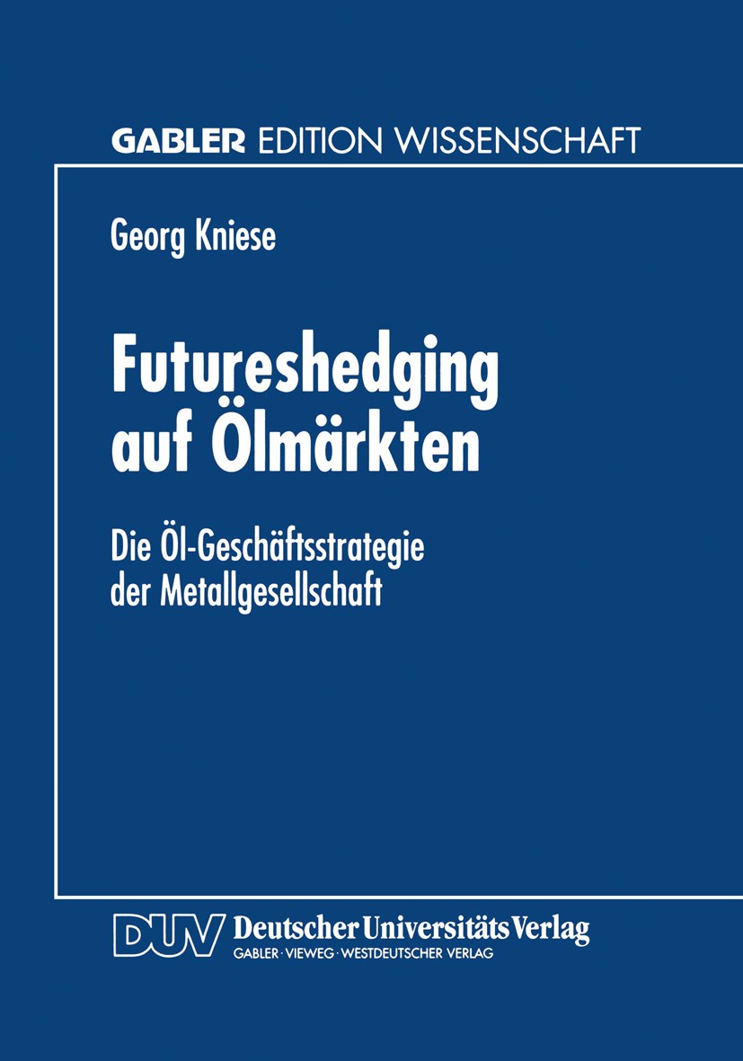 Titlebook: Futureshedging auf Ölmärkten; Die Öl-Geschäftsstra Georg Kniese Textbook 1997 Betriebswirtschaftlicher Verlag Dr. Th. Gabler GmbH, Wiesbade Titlebook: Futureshedging auf Ölmärkten; Die Öl-Geschäftsstra Georg Kniese Textbook 1997 Betriebswirtschaftlicher Verlag Dr. Th. Gabler GmbH, Wiesbade