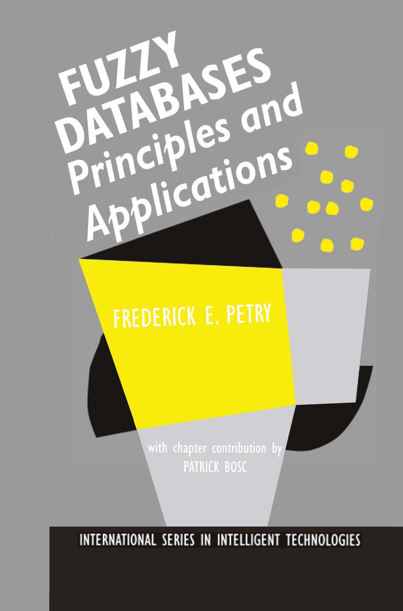 Titlebook: Fuzzy Databases; Principles and Appli Frederick E. Petry Book 1996 Kluwer Academic Publishers 1996 Extension.database.fuzziness.fuzzy.fuzzy Titlebook: Fuzzy Databases; Principles and Appli Frederick E. Petry Book 1996 Kluwer Academic Publishers 1996 Extension.database.fuzziness.fuzzy.fuzzy