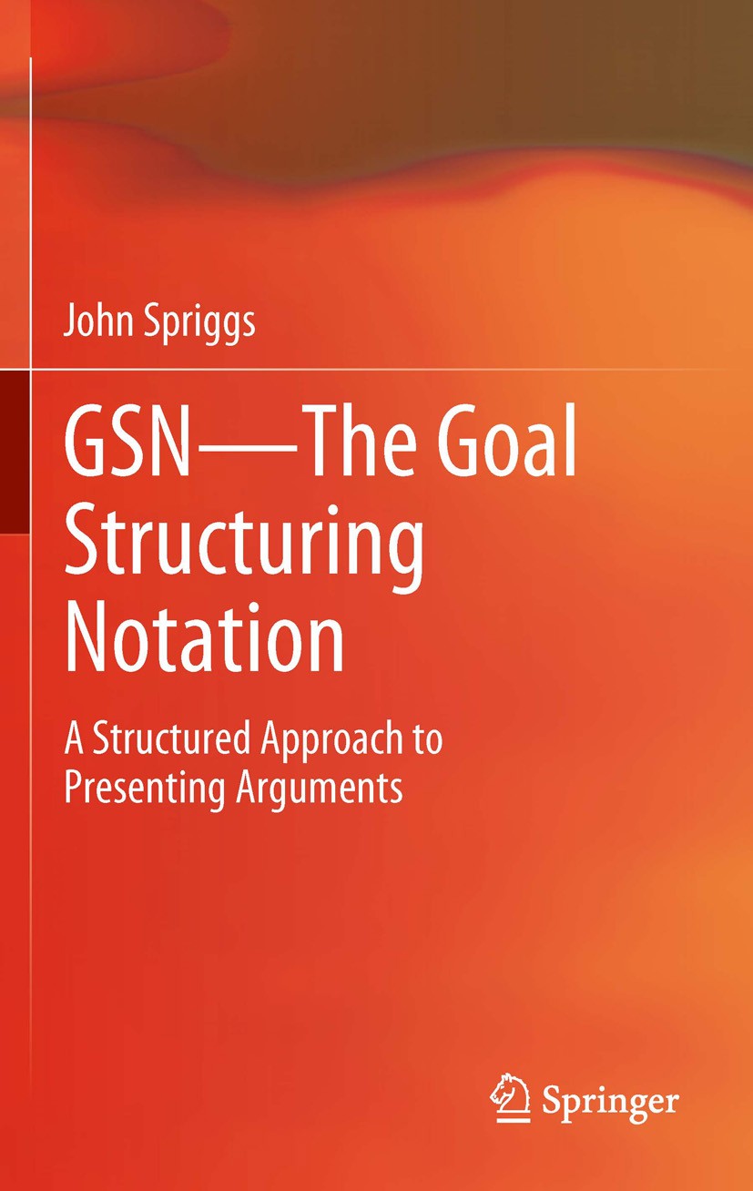 Titlebook: GSN - The Goal Structuring Notation; A Structured Approac John Spriggs Book 2012 Springer-Verlag London Limited 2012 Argument Analysis.Argu Titlebook: GSN - The Goal Structuring Notation; A Structured Approac John Spriggs Book 2012 Springer-Verlag London Limited 2012 Argument Analysis.Argu