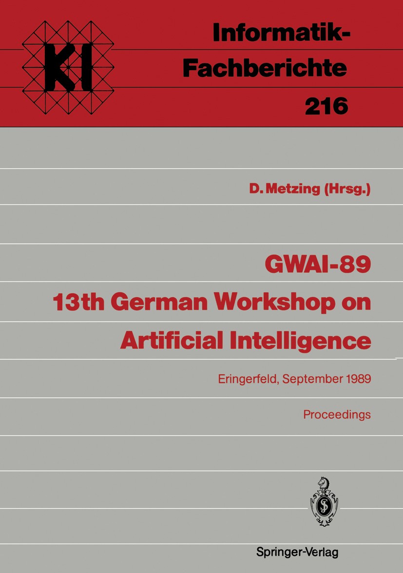 Titlebook: GWAI-89 13th German Workshop on Artificial Intelligence; Eringerfeld, 18.–22. Dieter Metzing Conference proceedings 1989 Springer-Verlag Be Titlebook: GWAI-89 13th German Workshop on Artificial Intelligence; Eringerfeld, 18.–22. Dieter Metzing Conference proceedings 1989 Springer-Verlag Be