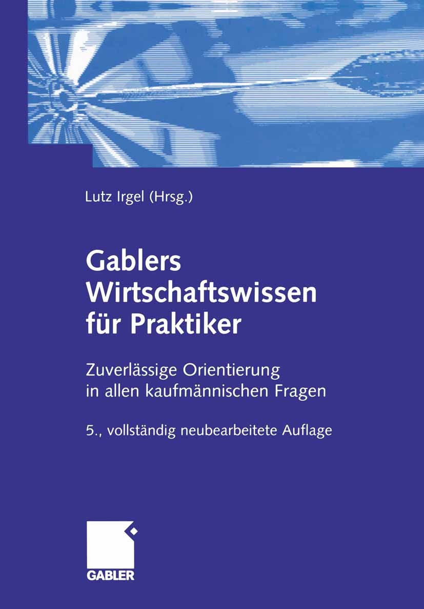 Titlebook: Gablers Wirtschaftswissen für Praktiker; Zuverlässige Orienti Lutz Irgel Book 2004Latest edition Springer Fachmedien Wiesbaden 2004 BWL.Ein Titlebook: Gablers Wirtschaftswissen für Praktiker; Zuverlässige Orienti Lutz Irgel Book 2004Latest edition Springer Fachmedien Wiesbaden 2004 BWL.Ein