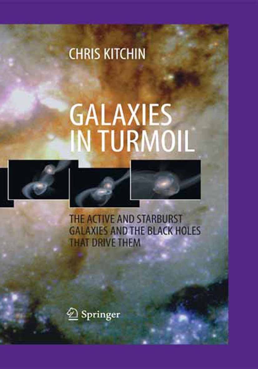 Titlebook: Galaxies in Turmoil; The Active and Starb Chris Kitchin Book 2007 Springer-Verlag London 2007 AGNs explained.Galaxy.Quasar.Relativistic jet Titlebook: Galaxies in Turmoil; The Active and Starb Chris Kitchin Book 2007 Springer-Verlag London 2007 AGNs explained.Galaxy.Quasar.Relativistic jet