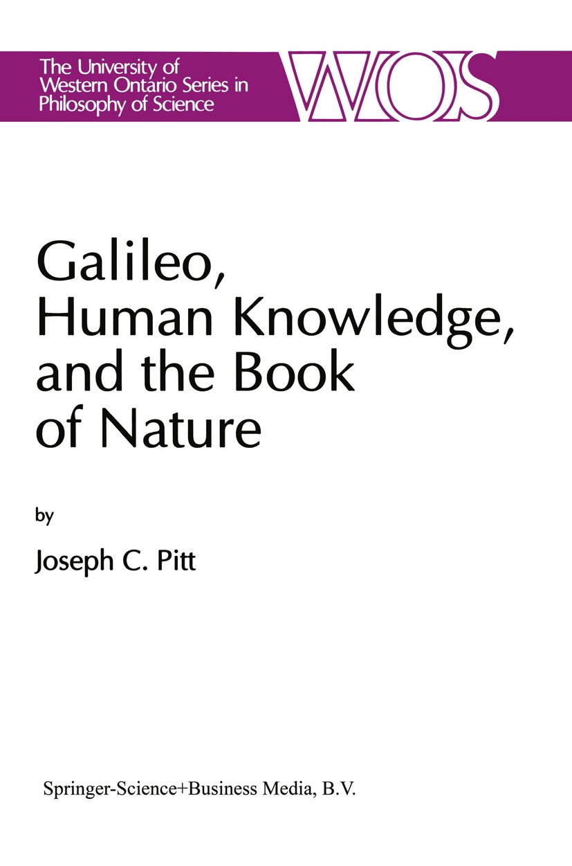 Titlebook: Galileo, Human Knowledge, and the Book of Nature; Method Replaces Meta Joseph C. Pitt Book 1992 Springer Science+Business Media Dordrecht 1 Titlebook: Galileo, Human Knowledge, and the Book of Nature; Method Replaces Meta Joseph C. Pitt Book 1992 Springer Science+Business Media Dordrecht 1