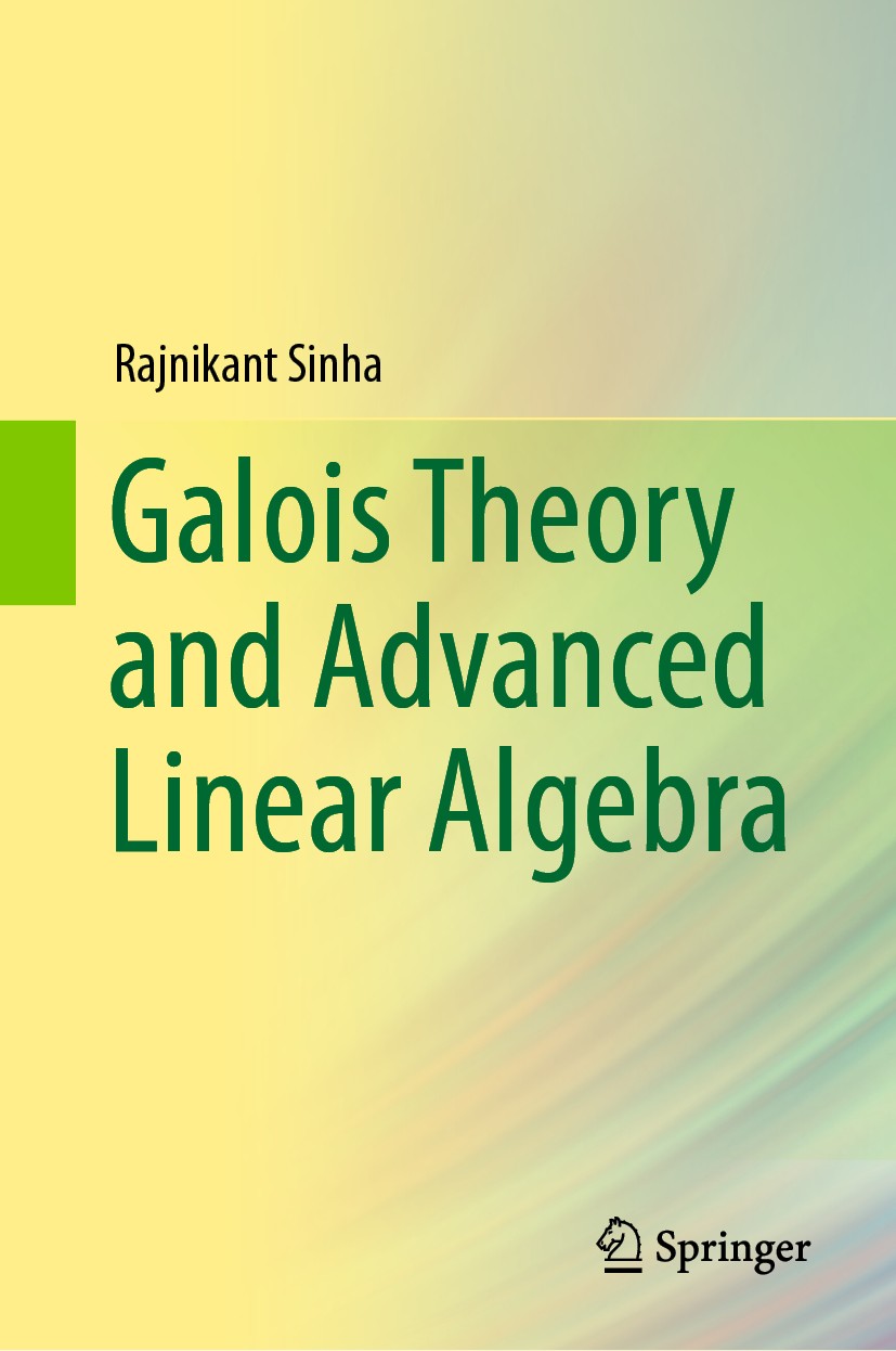 Titlebook: Galois Theory and Advanced Linear Algebra; Rajnikant Sinha Textbook 2020 Springer Nature Singapore Pte Ltd. 2020 Galois Theory.Canonical F Titlebook: Galois Theory and Advanced Linear Algebra; Rajnikant Sinha Textbook 2020 Springer Nature Singapore Pte Ltd. 2020 Galois Theory.Canonical F