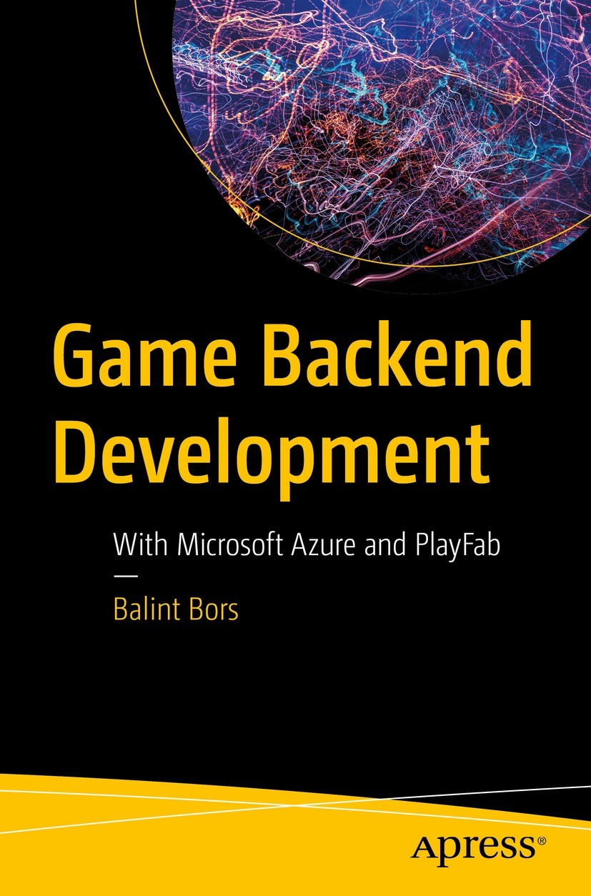 Titlebook: Game Backend Development; With Microsoft Azure Balint Bors Book 2023 Balint Bors 2023 game development.PlayFab.Azure game development.Unity Titlebook: Game Backend Development; With Microsoft Azure Balint Bors Book 2023 Balint Bors 2023 game development.PlayFab.Azure game development.Unity