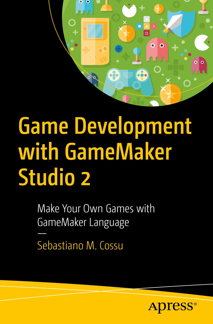 Titlebook: Game Development with GameMaker Studio 2; Make Your Own Games Sebastiano M. Cossu Book 20191st edition Sebastiano M. Cossu 2019 GameMaker Titlebook: Game Development with GameMaker Studio 2; Make Your Own Games Sebastiano M. Cossu Book 20191st edition Sebastiano M. Cossu 2019 GameMaker
