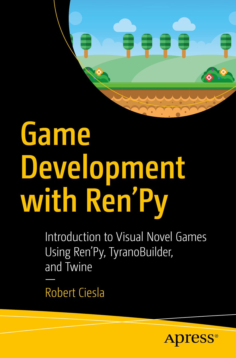 Titlebook: Game Development with Ren‘Py; Introduction to Visu Robert Ciesla Book 2019 Robert Ciesla 2019 Ren‘Py.TyranoBuilder.Twine.Visual Novel Games Titlebook: Game Development with Ren‘Py; Introduction to Visu Robert Ciesla Book 2019 Robert Ciesla 2019 Ren‘Py.TyranoBuilder.Twine.Visual Novel Games