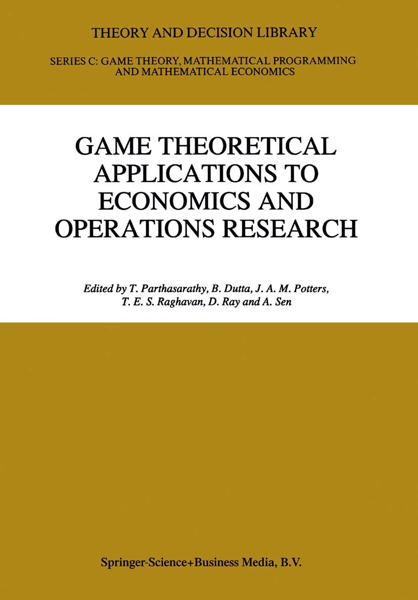 Titlebook: Game Theoretical Applications to Economics and Operations Research; T. Parthasarathy,B. Dutta,A. Sen Book 1997 Springer Science+Business M Titlebook: Game Theoretical Applications to Economics and Operations Research; T. Parthasarathy,B. Dutta,A. Sen Book 1997 Springer Science+Business M