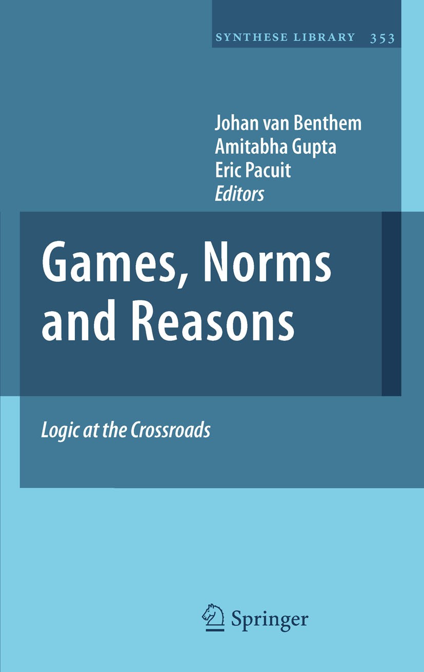 Titlebook: Games, Norms and Reasons; Logic at the Crossro Johan van Benthem,Amitabha Gupta,Eric Pacuit Book 2011 Springer Science+Business Media B.V. Titlebook: Games, Norms and Reasons; Logic at the Crossro Johan van Benthem,Amitabha Gupta,Eric Pacuit Book 2011 Springer Science+Business Media B.V.