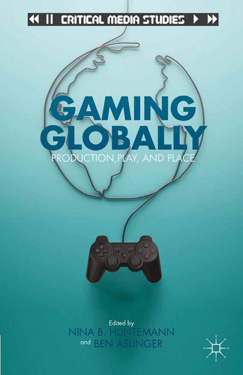 Titlebook: Gaming Globally; Production, Play, an Nina B. Huntemann (associate professor of media st Book 2013 Nina B. Huntemann and Ben Aslinger 2013 Titlebook: Gaming Globally; Production, Play, an Nina B. Huntemann (associate professor of media st Book 2013 Nina B. Huntemann and Ben Aslinger 2013