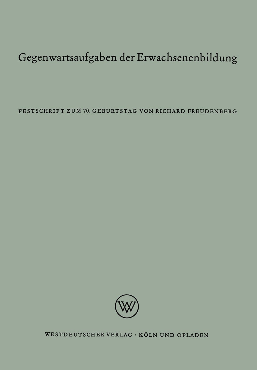 Titlebook: Gegenwartsaufgaben der Erwachsenenbildung; Festschrift zum 70. Richard Freudenberg,Friedrich-Naumann-Stiftung Book 1962 Westdeutscher Verl Titlebook: Gegenwartsaufgaben der Erwachsenenbildung; Festschrift zum 70. Richard Freudenberg,Friedrich-Naumann-Stiftung Book 1962 Westdeutscher Verl