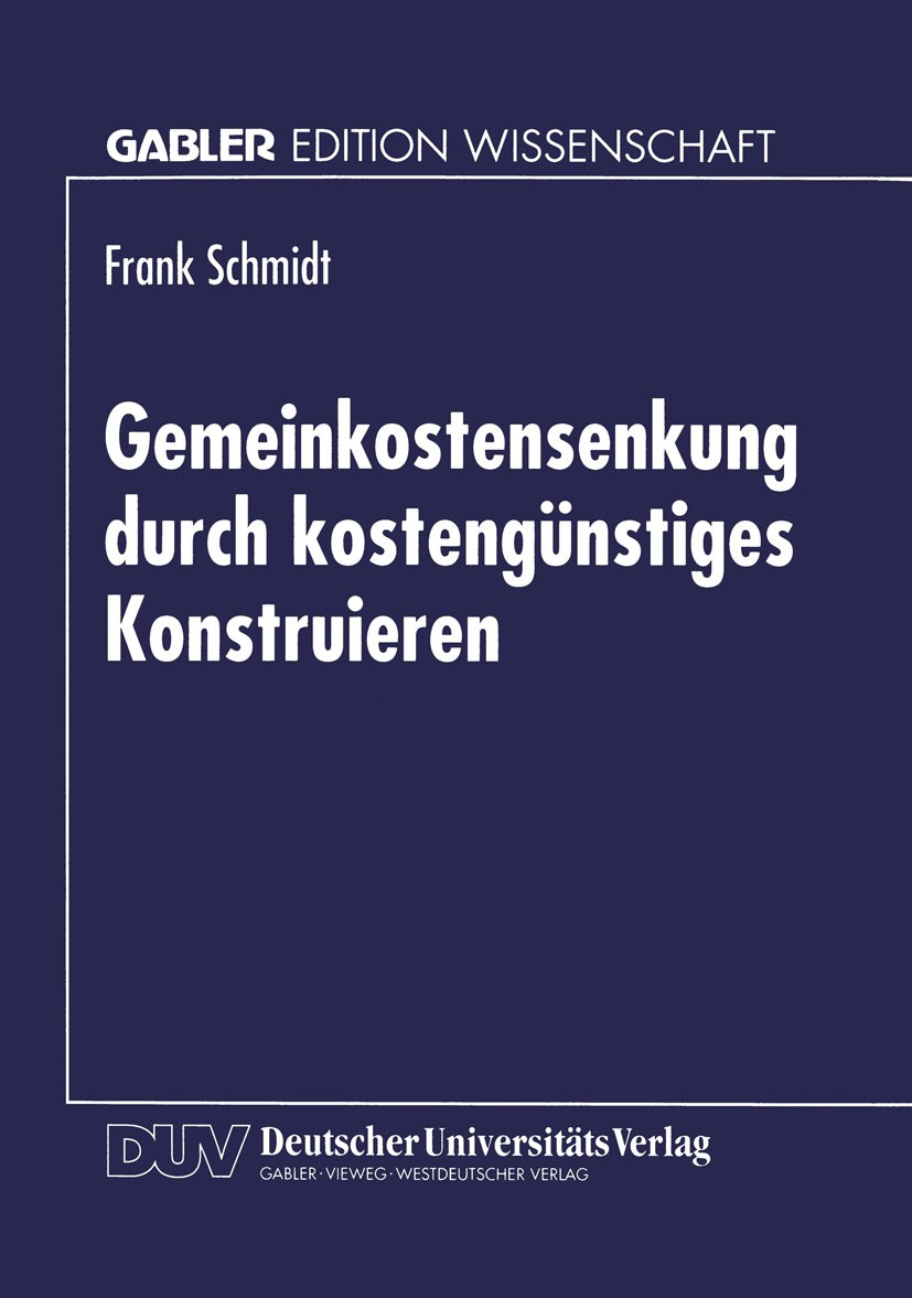 Titlebook: Gemeinkostensenkung durch kostengünstiges Konstruieren; Frank Schmidt Textbook 1996 Betriebswirtschaftlicher Verlag Dr. Th. Gabler GmbH, W Titlebook: Gemeinkostensenkung durch kostengünstiges Konstruieren; Frank Schmidt Textbook 1996 Betriebswirtschaftlicher Verlag Dr. Th. Gabler GmbH, W