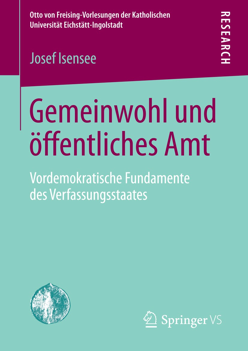Titlebook: Gemeinwohl und öffentliches Amt; Vordemokratische Fun Josef Isensee Book 2014 Springer Fachmedien Wiesbaden 2014 Amtsethos.Charisma.Gemeinw Titlebook: Gemeinwohl und öffentliches Amt; Vordemokratische Fun Josef Isensee Book 2014 Springer Fachmedien Wiesbaden 2014 Amtsethos.Charisma.Gemeinw