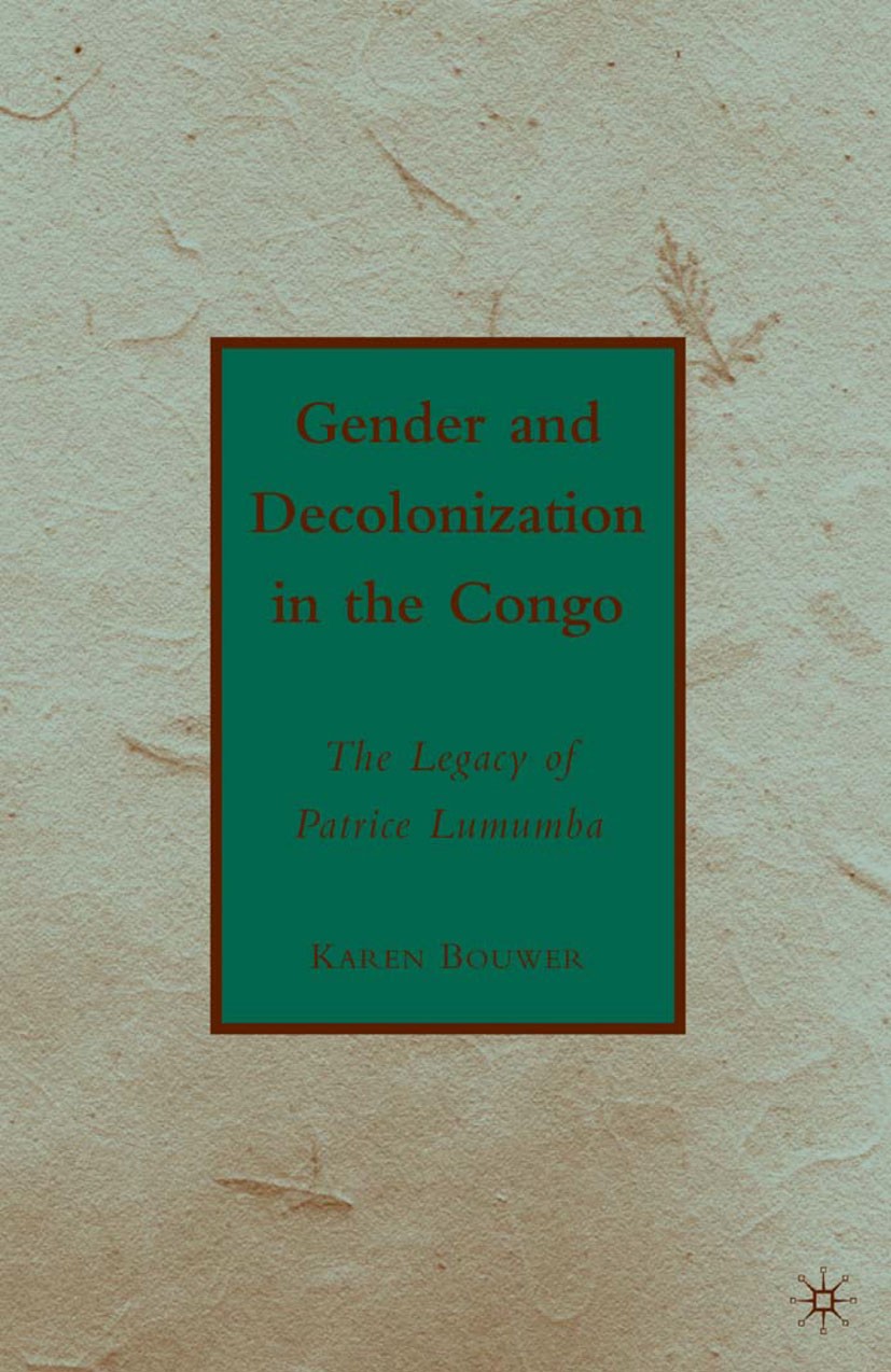 Titlebook: Gender and Decolonization in the Congo; The Legacy of Patric Karen Bouwer Book 2010 Karen Bouwer 2010 colonization.death.gender.suffrage.wa Titlebook: Gender and Decolonization in the Congo; The Legacy of Patric Karen Bouwer Book 2010 Karen Bouwer 2010 colonization.death.gender.suffrage.wa