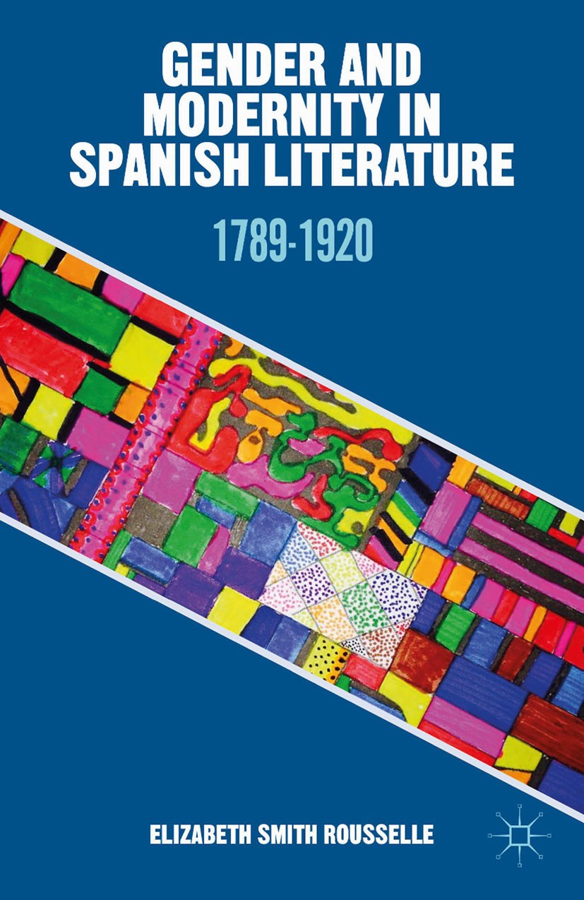Titlebook: Gender and Modernity in Spanish Literature; 1789-1920 Elizabeth Smith Rousselle Book 2014 Palgrave Macmillan, a division of Nature America Titlebook: Gender and Modernity in Spanish Literature; 1789-1920 Elizabeth Smith Rousselle Book 2014 Palgrave Macmillan, a division of Nature America