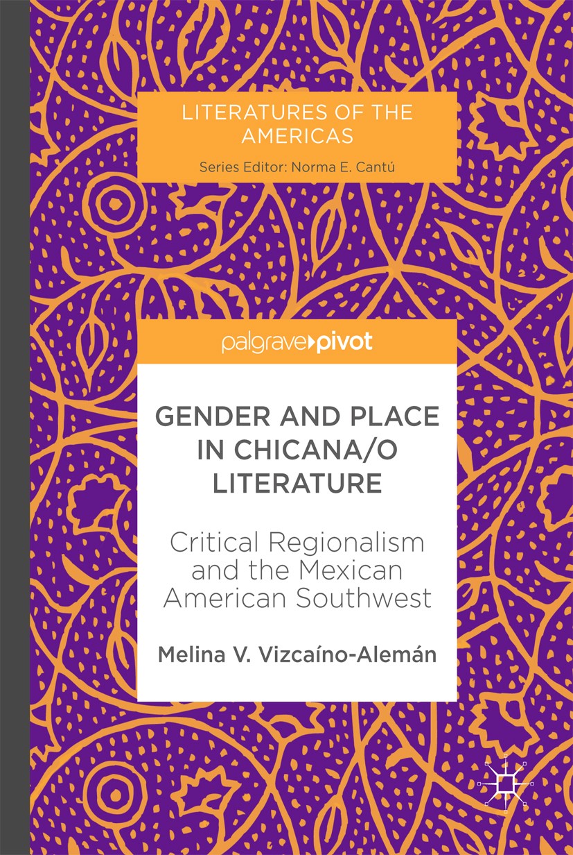 Titlebook: Gender and Place in Chicana/o Literature; Critical Regionalism Melina V. Vizcaíno-Alemán Book 2017 The Editor(s) (if applicable) and The Au Titlebook: Gender and Place in Chicana/o Literature; Critical Regionalism Melina V. Vizcaíno-Alemán Book 2017 The Editor(s) (if applicable) and The Au