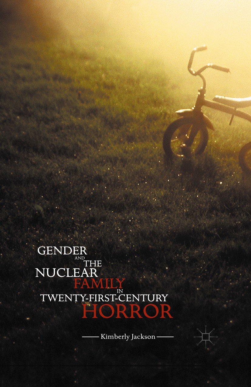 Titlebook: Gender and the Nuclear Family in Twenty-First-Century Horror; Kimberly Jackson Book 2016 The Editor(s) (if applicable) and The Author(s) 2 Titlebook: Gender and the Nuclear Family in Twenty-First-Century Horror; Kimberly Jackson Book 2016 The Editor(s) (if applicable) and The Author(s) 2